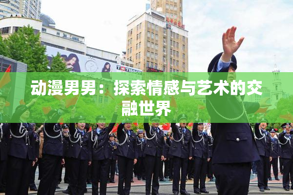 动漫男男：探索情感与艺术的交融世界