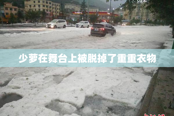 少萝在舞台上被脱掉了重重衣物