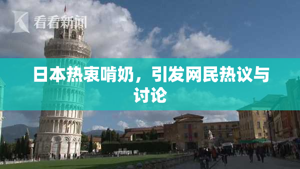 日本热衷啃奶，引发网民热议与讨论