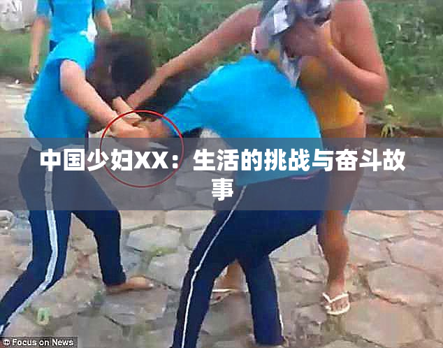 中国少妇XX：生活的挑战与奋斗故事