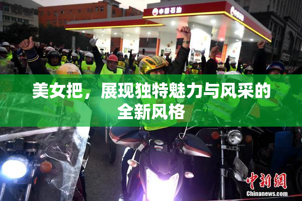 美女把，展现独特魅力与风采的全新风格