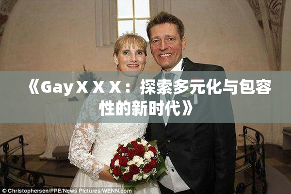 《GayⅩⅩⅩ：探索多元化与包容性的新时代》
