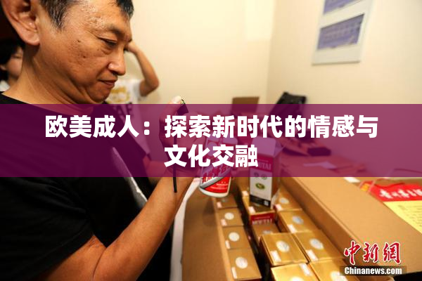 欧美成人：探索新时代的情感与文化交融