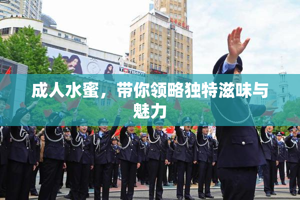 成人水蜜，带你领略独特滋味与魅力