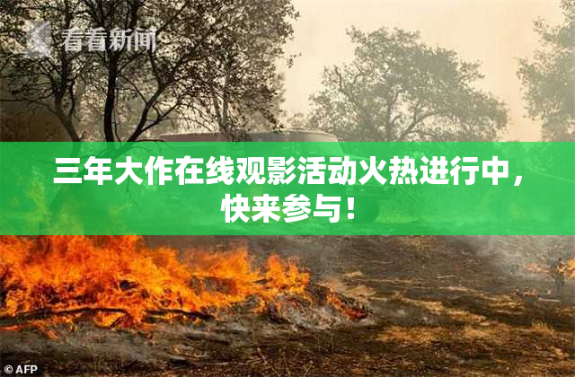 三年大作在线观影活动火热进行中，快来参与！