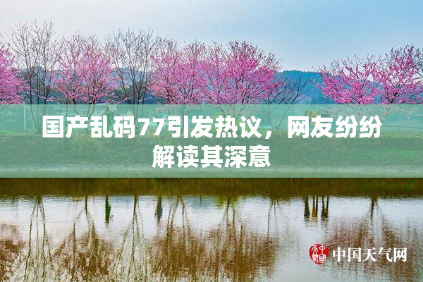 国产乱码77引发热议，网友纷纷解读其深意