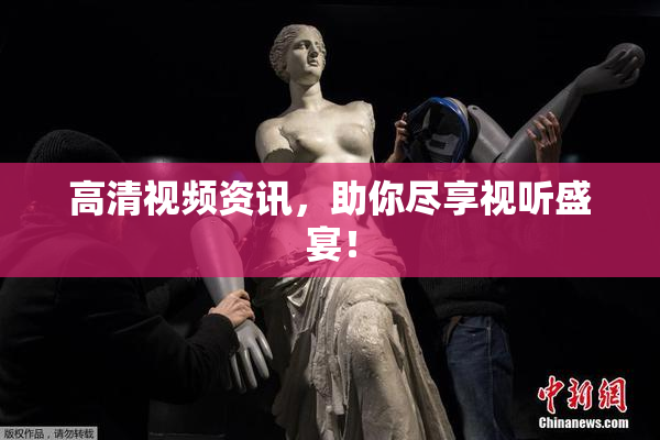 高清视频资讯，助你尽享视听盛宴！