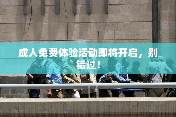 成人免费体验活动即将开启，别错过！