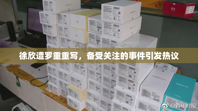 徐欣遭罗重重写，备受关注的事件引发热议