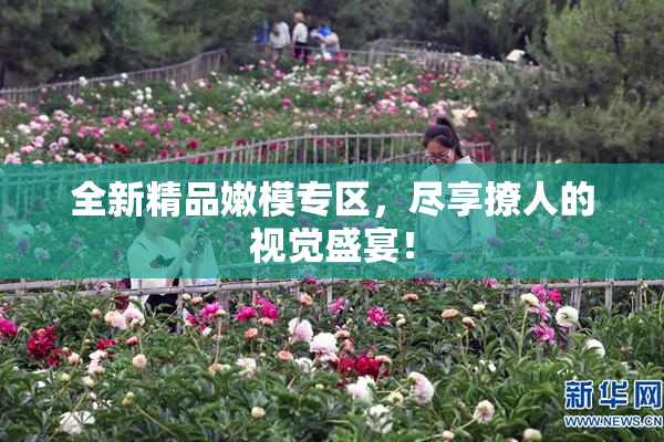 全新精品嫩模专区，尽享撩人的视觉盛宴！