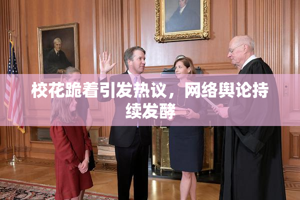 校花跪着引发热议，网络舆论持续发酵