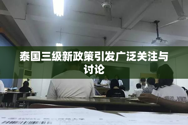 泰国三级新政策引发广泛关注与讨论