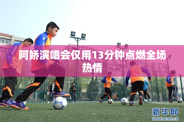 阿娇演唱会仅用13分钟点燃全场热情