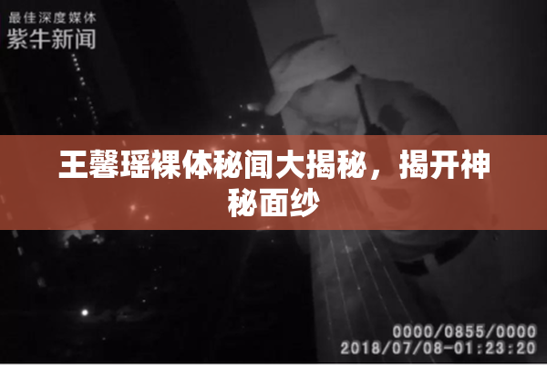王馨瑶裸体秘闻大揭秘，揭开神秘面纱