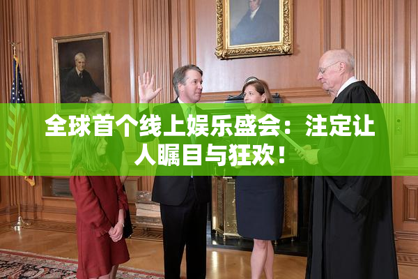全球首个线上娱乐盛会：注定让人瞩目与狂欢！