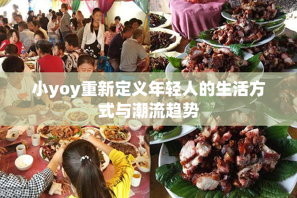 小yoy重新定义年轻人的生活方式与潮流趋势
