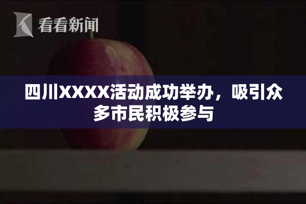 四川XXXX活动成功举办，吸引众多市民积极参与