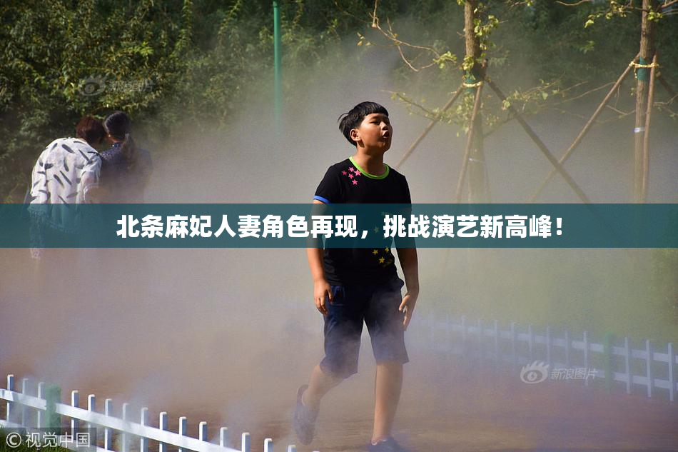 北条麻妃人妻角色再现，挑战演艺新高峰！