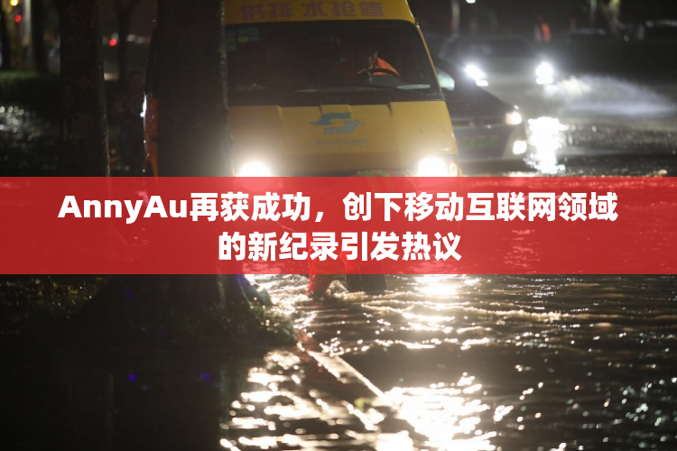 AnnyAu再获成功，创下移动互联网领域的新纪录引发热议