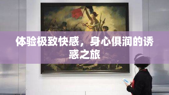 体验极致快感，身心俱润的诱惑之旅