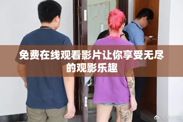 免费在线观看影片让你享受无尽的观影乐趣