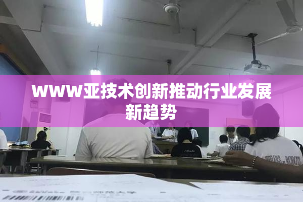 WWW亚技术创新推动行业发展新趋势
