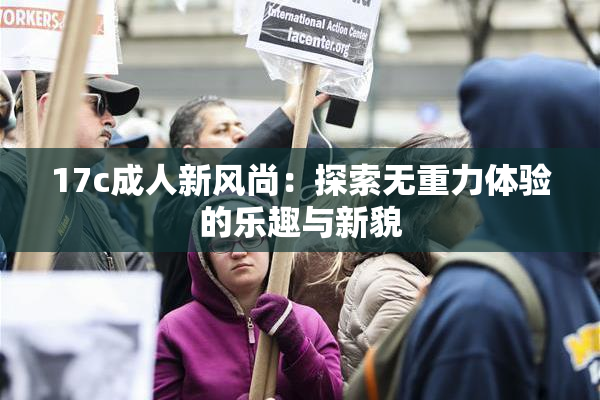 17c成人新风尚：探索无重力体验的乐趣与新貌