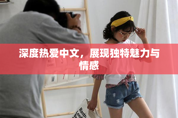 深度热爱中文，展现独特魅力与情感
