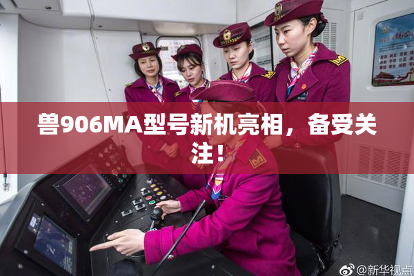 兽906MA型号新机亮相，备受关注！