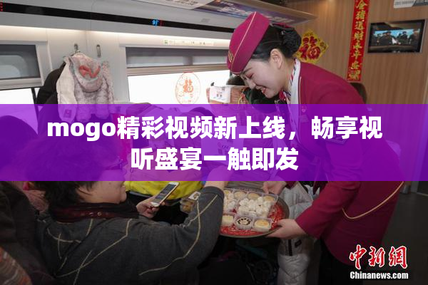 mogo精彩视频新上线，畅享视听盛宴一触即发