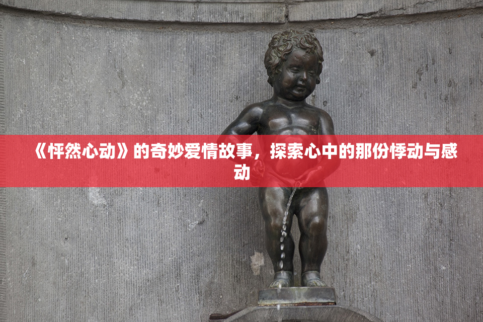 《怦然心动》的奇妙爱情故事，探索心中的那份悸动与感动