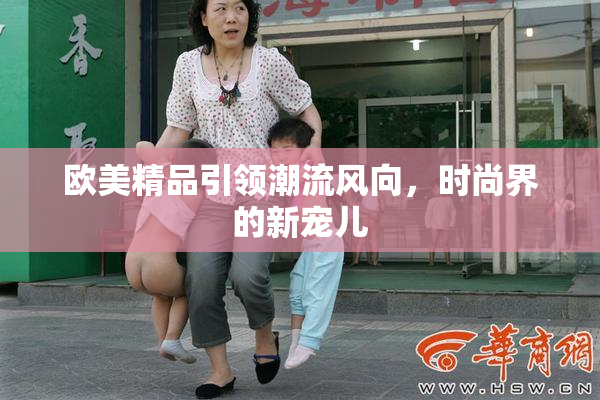 欧美精品引领潮流风向，时尚界的新宠儿