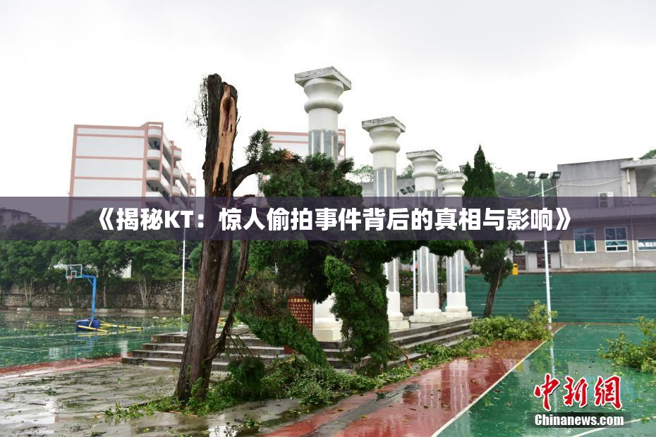 《揭秘KT：惊人偷拍事件背后的真相与影响》