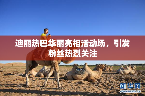迪丽热巴华丽亮相活动场，引发粉丝热烈关注