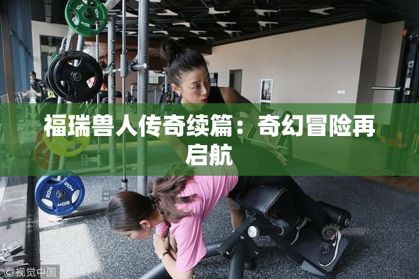 福瑞兽人传奇续篇：奇幻冒险再启航
