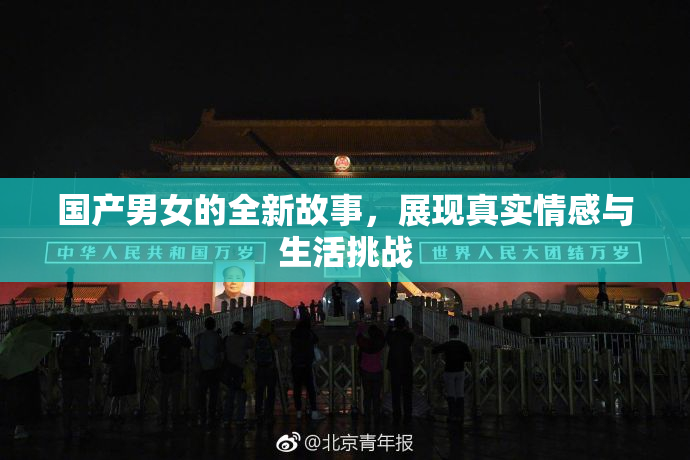 国产男女的全新故事，展现真实情感与生活挑战