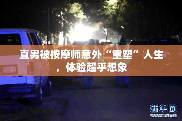 直男被按摩师意外“重塑”人生，体验超乎想象