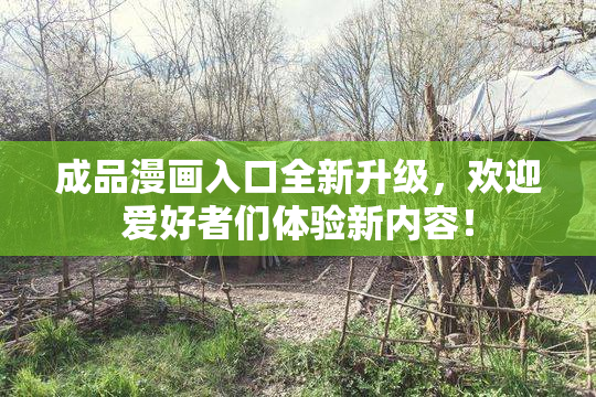 成品漫画入口全新升级，欢迎爱好者们体验新内容！