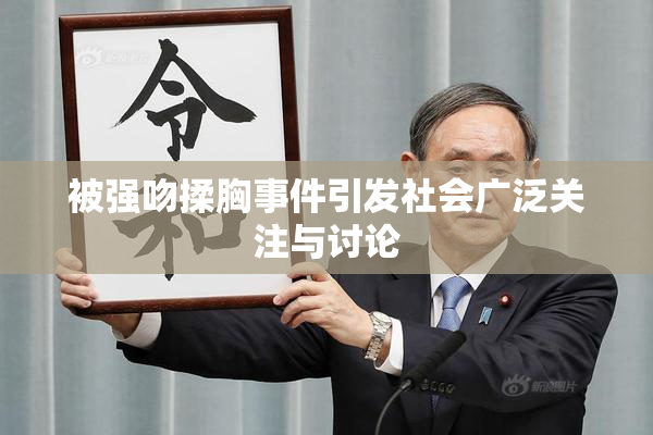 被强吻揉胸事件引发社会广泛关注与讨论