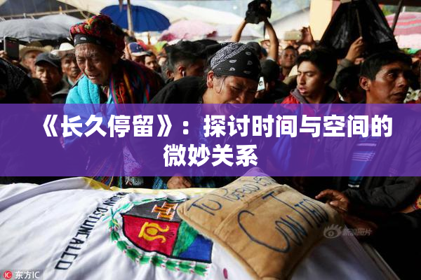 《长久停留》：探讨时间与空间的微妙关系