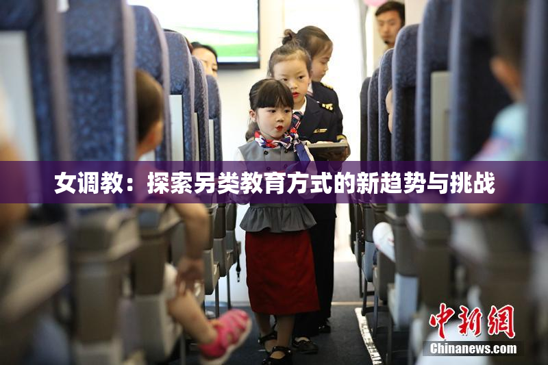 女调教：探索另类教育方式的新趋势与挑战