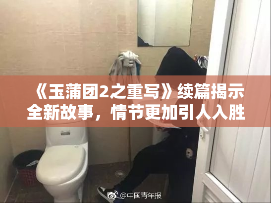 《玉蒲团2之重写》续篇揭示全新故事，情节更加引人入胜。