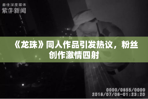 《龙珠》同人作品引发热议，粉丝创作激情四射