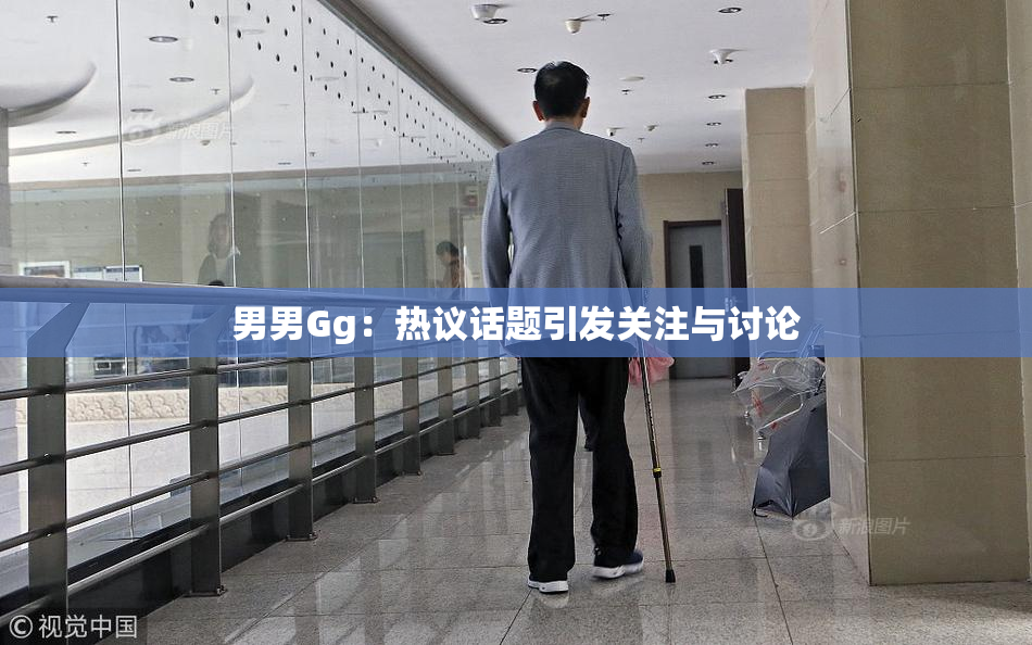 男男Gg：热议话题引发关注与讨论