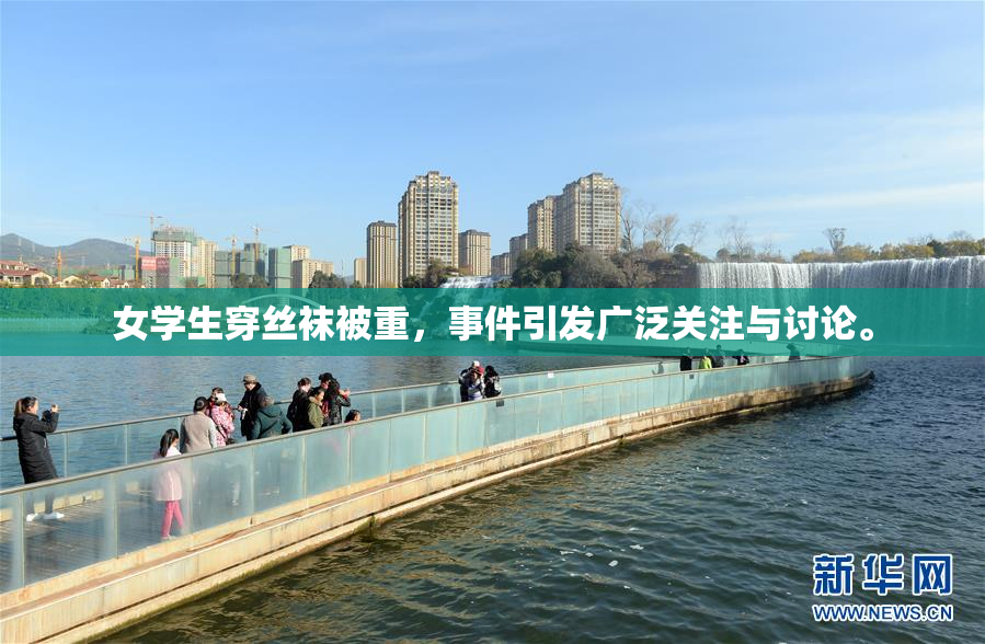 女学生穿丝袜被重，事件引发广泛关注与讨论。