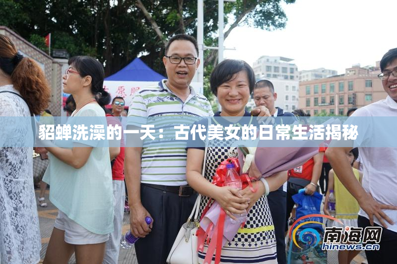貂蝉洗澡的一天：古代美女的日常生活揭秘