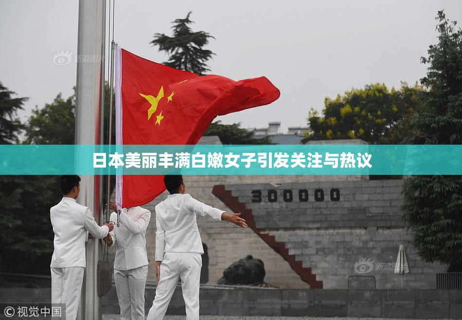 日本美丽丰满白嫩女子引发关注与热议