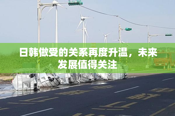 日韩做受的关系再度升温，未来发展值得关注