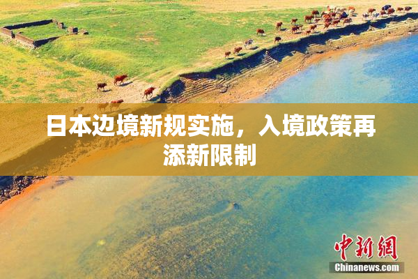 日本边境新规实施，入境政策再添新限制