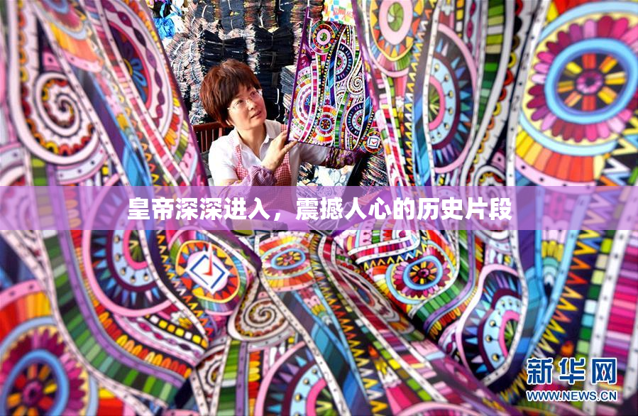 皇帝深深进入，震撼人心的历史片段